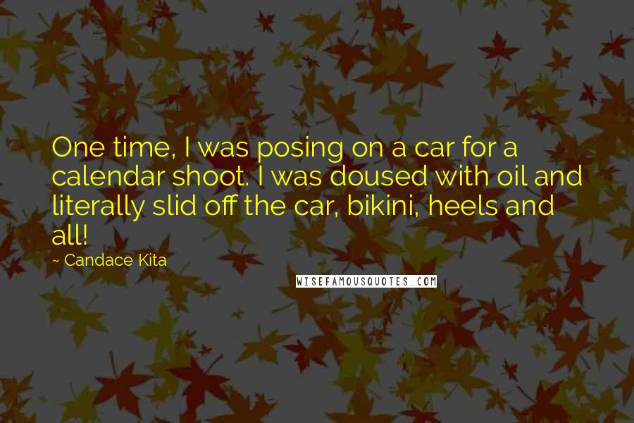 Candace Kita Quotes: One time, I was posing on a car for a calendar shoot. I was doused with oil and literally slid off the car, bikini, heels and all!