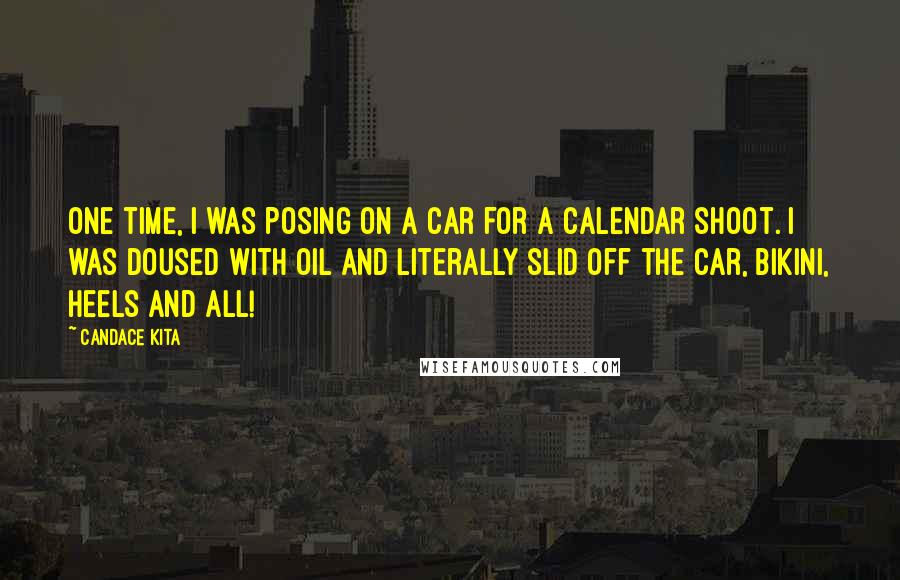 Candace Kita Quotes: One time, I was posing on a car for a calendar shoot. I was doused with oil and literally slid off the car, bikini, heels and all!