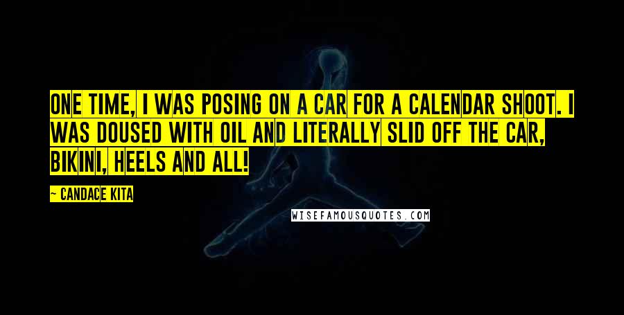 Candace Kita Quotes: One time, I was posing on a car for a calendar shoot. I was doused with oil and literally slid off the car, bikini, heels and all!