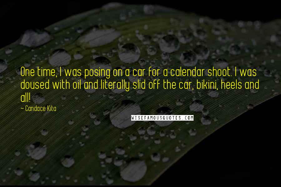 Candace Kita Quotes: One time, I was posing on a car for a calendar shoot. I was doused with oil and literally slid off the car, bikini, heels and all!