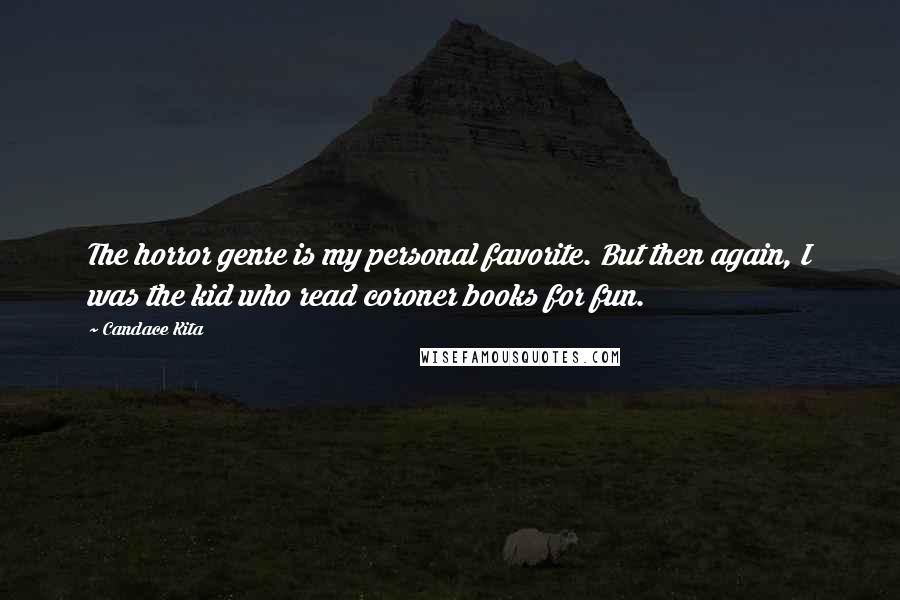 Candace Kita Quotes: The horror genre is my personal favorite. But then again, I was the kid who read coroner books for fun.
