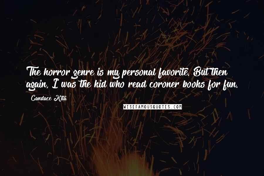 Candace Kita Quotes: The horror genre is my personal favorite. But then again, I was the kid who read coroner books for fun.