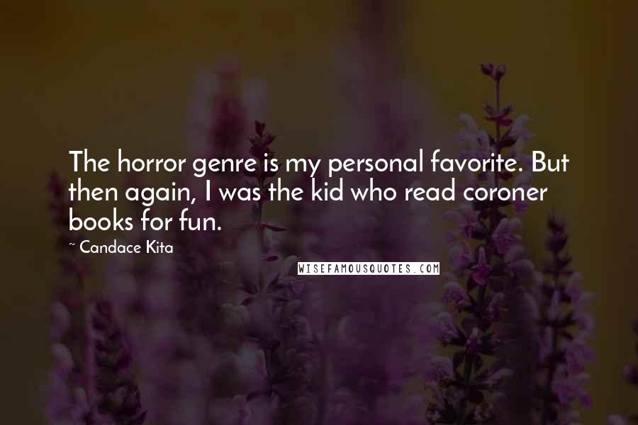 Candace Kita Quotes: The horror genre is my personal favorite. But then again, I was the kid who read coroner books for fun.
