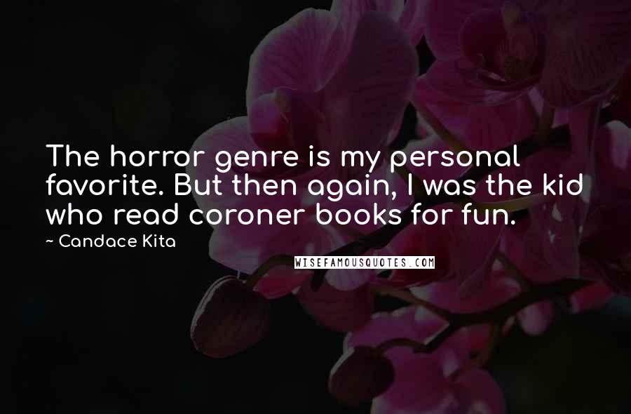 Candace Kita Quotes: The horror genre is my personal favorite. But then again, I was the kid who read coroner books for fun.