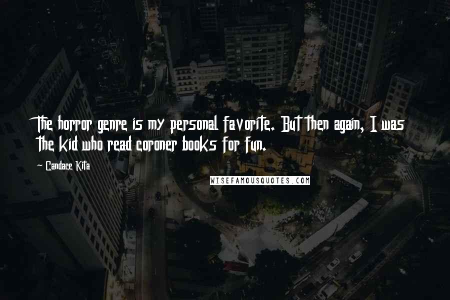 Candace Kita Quotes: The horror genre is my personal favorite. But then again, I was the kid who read coroner books for fun.