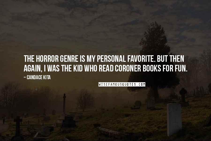 Candace Kita Quotes: The horror genre is my personal favorite. But then again, I was the kid who read coroner books for fun.