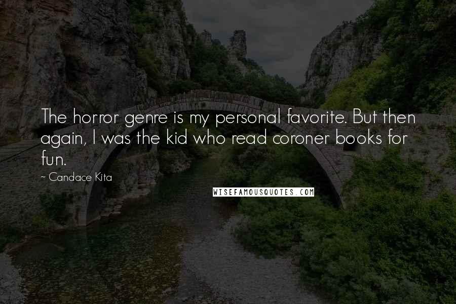 Candace Kita Quotes: The horror genre is my personal favorite. But then again, I was the kid who read coroner books for fun.