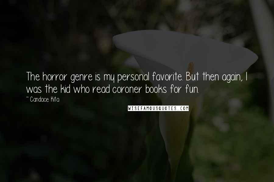 Candace Kita Quotes: The horror genre is my personal favorite. But then again, I was the kid who read coroner books for fun.