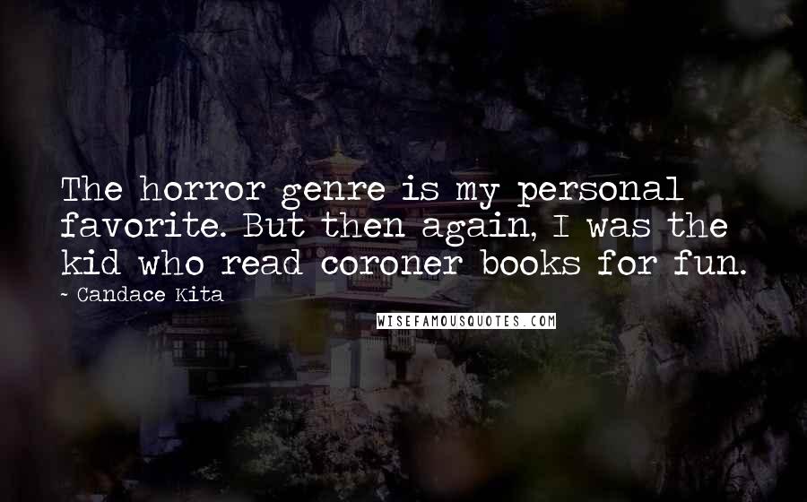 Candace Kita Quotes: The horror genre is my personal favorite. But then again, I was the kid who read coroner books for fun.