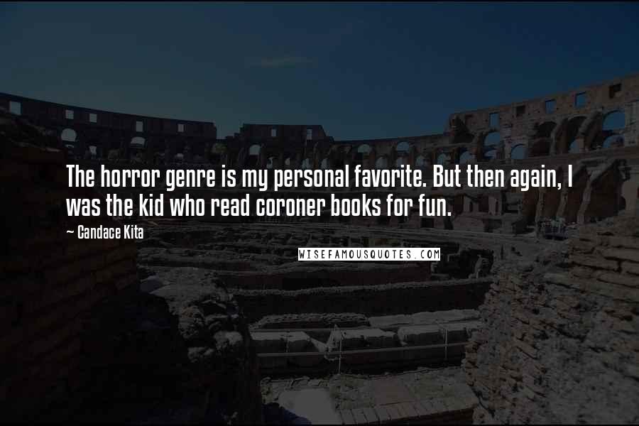 Candace Kita Quotes: The horror genre is my personal favorite. But then again, I was the kid who read coroner books for fun.