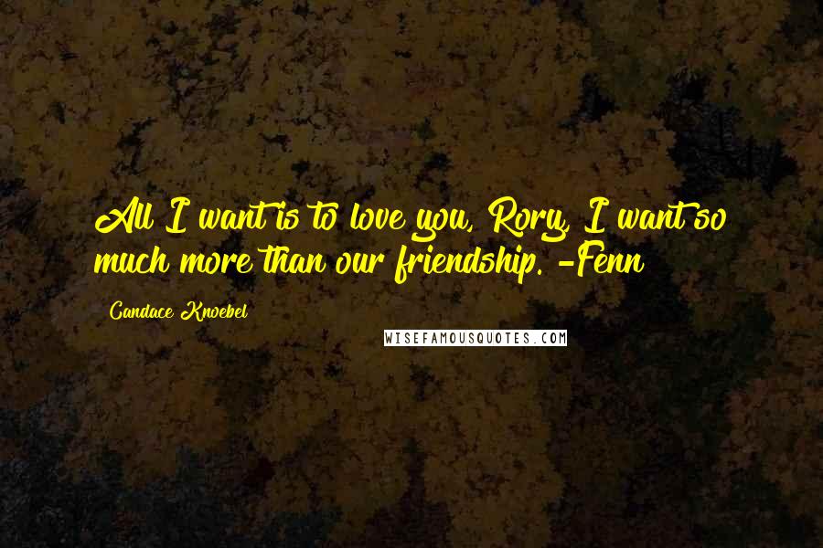 Candace Knoebel Quotes: All I want is to love you, Rory, I want so much more than our friendship. -Fenn