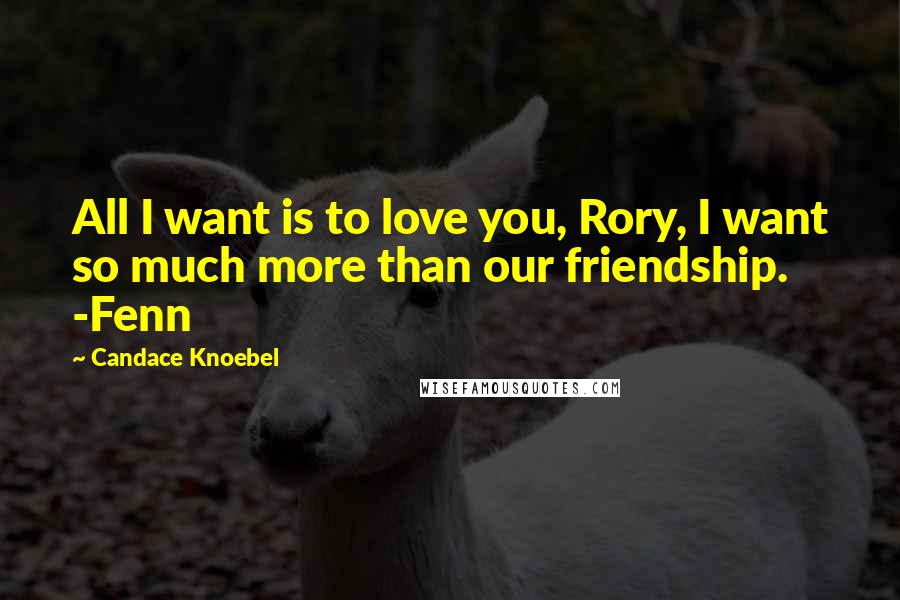 Candace Knoebel Quotes: All I want is to love you, Rory, I want so much more than our friendship. -Fenn