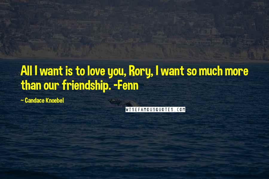 Candace Knoebel Quotes: All I want is to love you, Rory, I want so much more than our friendship. -Fenn