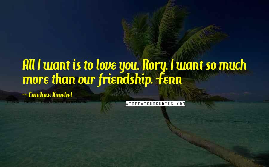 Candace Knoebel Quotes: All I want is to love you, Rory, I want so much more than our friendship. -Fenn