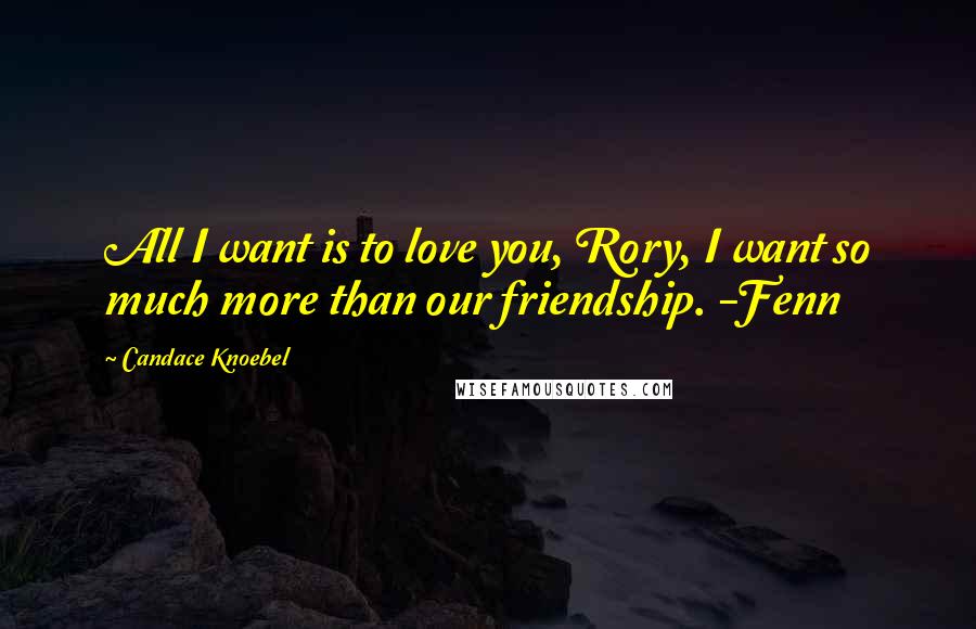 Candace Knoebel Quotes: All I want is to love you, Rory, I want so much more than our friendship. -Fenn