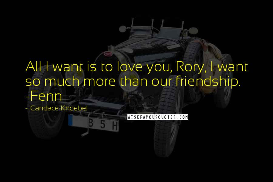 Candace Knoebel Quotes: All I want is to love you, Rory, I want so much more than our friendship. -Fenn