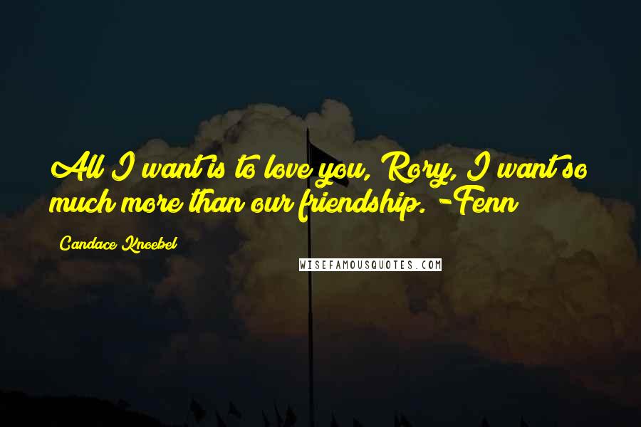 Candace Knoebel Quotes: All I want is to love you, Rory, I want so much more than our friendship. -Fenn