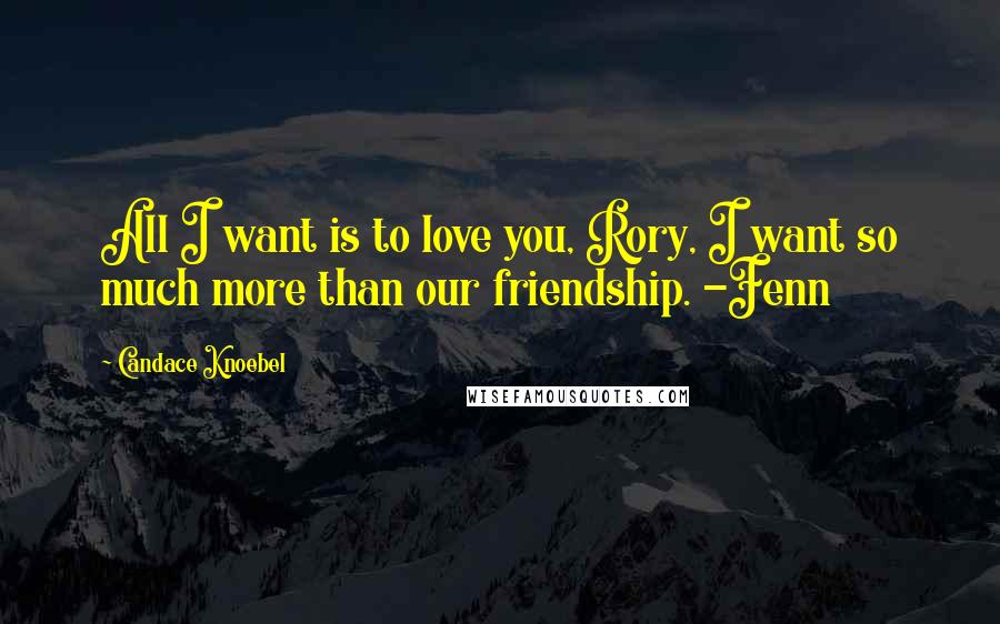 Candace Knoebel Quotes: All I want is to love you, Rory, I want so much more than our friendship. -Fenn