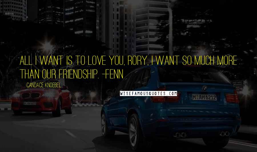 Candace Knoebel Quotes: All I want is to love you, Rory, I want so much more than our friendship. -Fenn