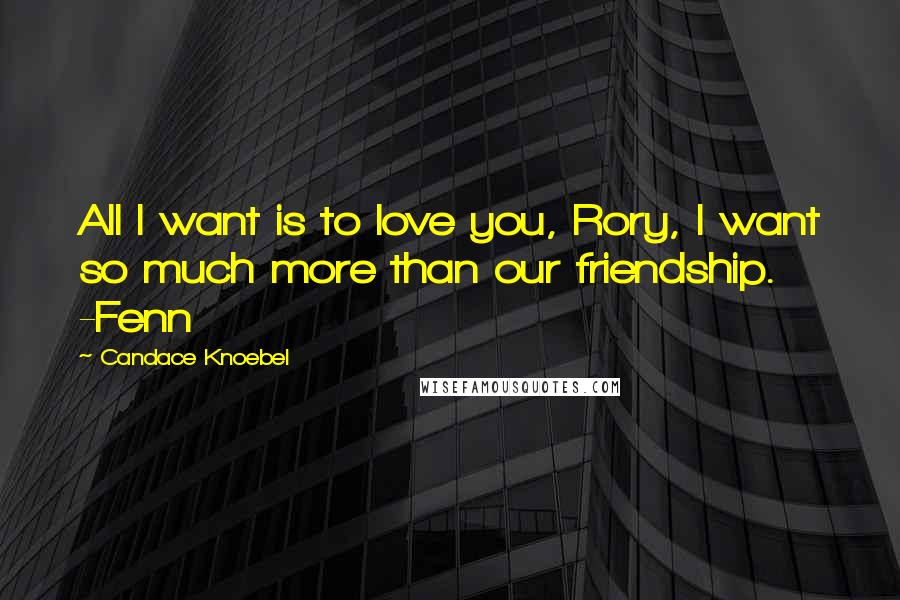 Candace Knoebel Quotes: All I want is to love you, Rory, I want so much more than our friendship. -Fenn