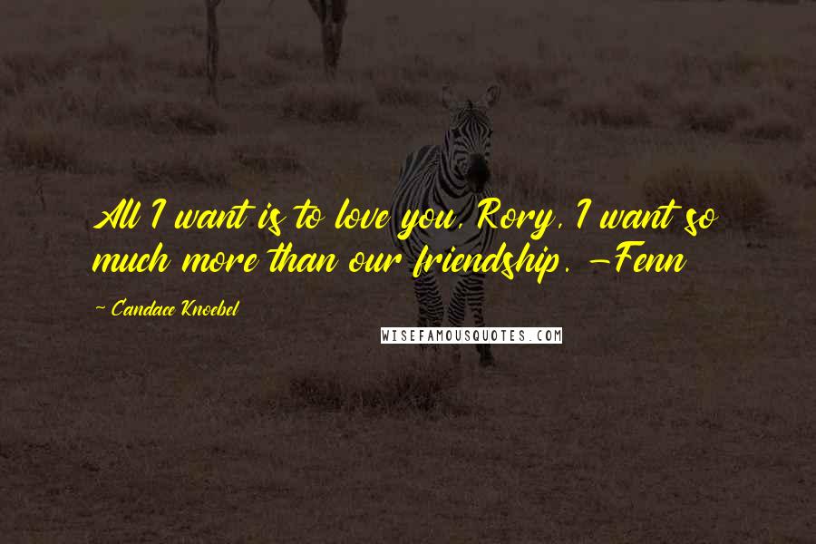 Candace Knoebel Quotes: All I want is to love you, Rory, I want so much more than our friendship. -Fenn