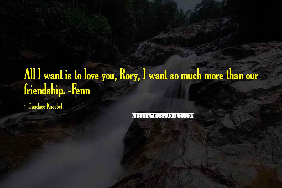 Candace Knoebel Quotes: All I want is to love you, Rory, I want so much more than our friendship. -Fenn