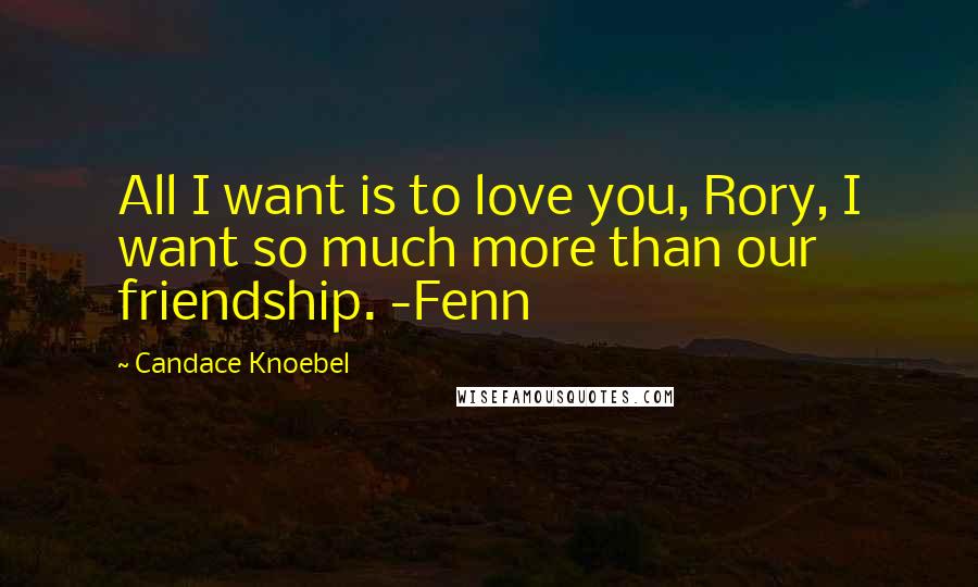 Candace Knoebel Quotes: All I want is to love you, Rory, I want so much more than our friendship. -Fenn