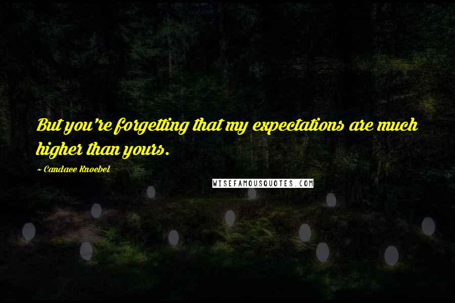 Candace Knoebel Quotes: But you're forgetting that my expectations are much higher than yours.