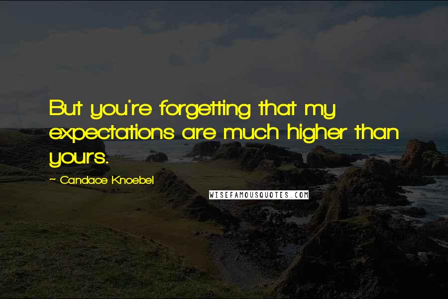 Candace Knoebel Quotes: But you're forgetting that my expectations are much higher than yours.