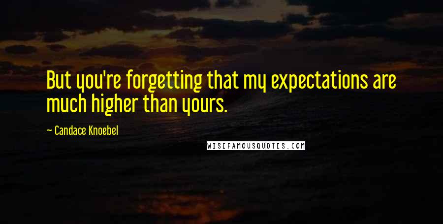 Candace Knoebel Quotes: But you're forgetting that my expectations are much higher than yours.