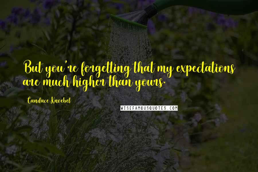 Candace Knoebel Quotes: But you're forgetting that my expectations are much higher than yours.