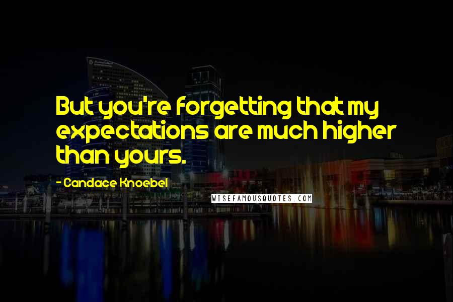 Candace Knoebel Quotes: But you're forgetting that my expectations are much higher than yours.