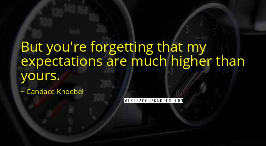 Candace Knoebel Quotes: But you're forgetting that my expectations are much higher than yours.