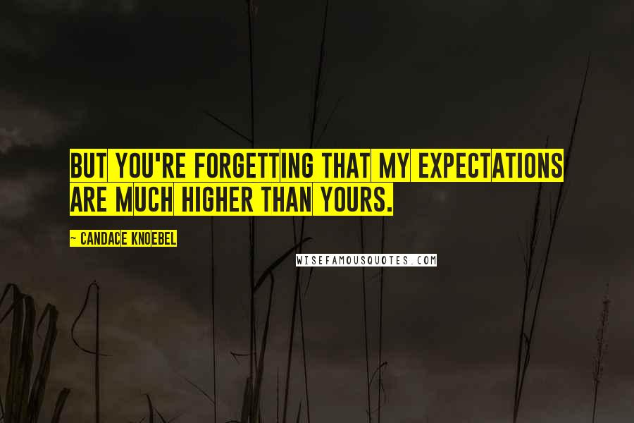 Candace Knoebel Quotes: But you're forgetting that my expectations are much higher than yours.