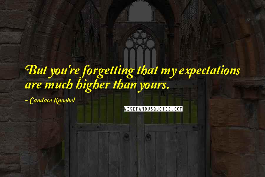 Candace Knoebel Quotes: But you're forgetting that my expectations are much higher than yours.