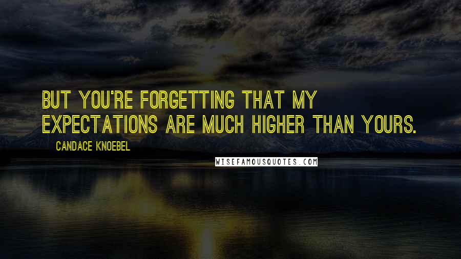 Candace Knoebel Quotes: But you're forgetting that my expectations are much higher than yours.