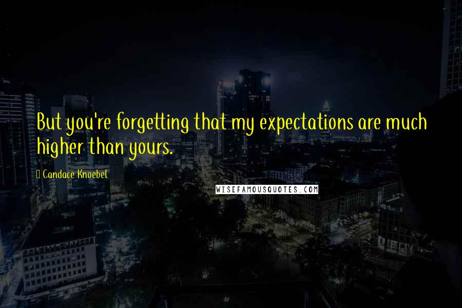 Candace Knoebel Quotes: But you're forgetting that my expectations are much higher than yours.