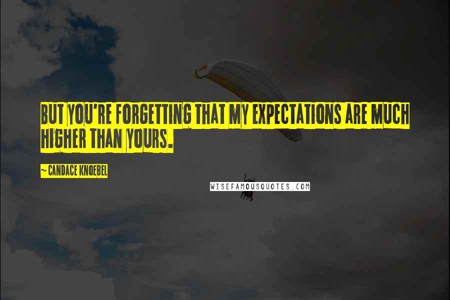 Candace Knoebel Quotes: But you're forgetting that my expectations are much higher than yours.