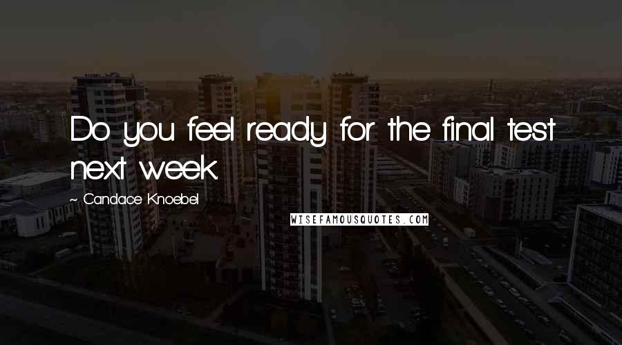 Candace Knoebel Quotes: Do you feel ready for the final test next week.