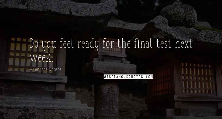 Candace Knoebel Quotes: Do you feel ready for the final test next week.