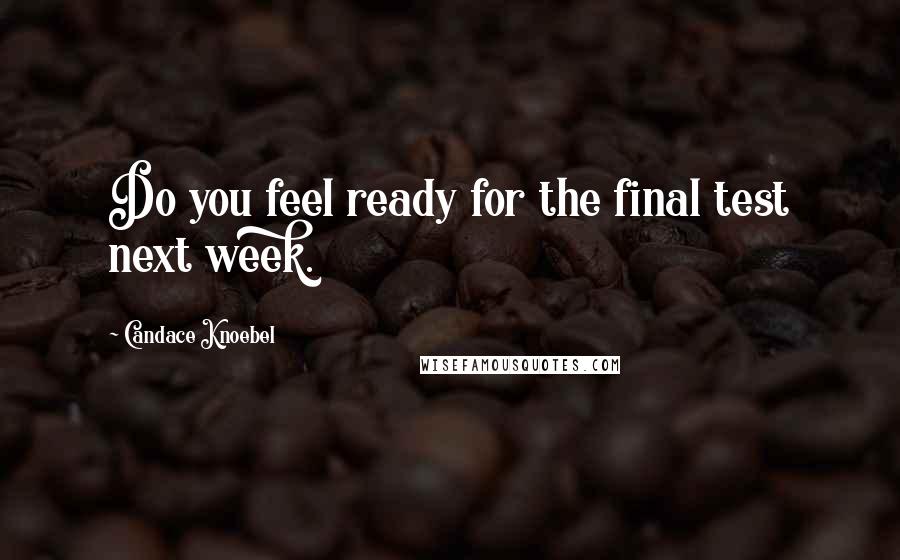 Candace Knoebel Quotes: Do you feel ready for the final test next week.