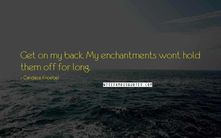 Candace Knoebel Quotes: Get on my back. My enchantments wont hold them off for long.