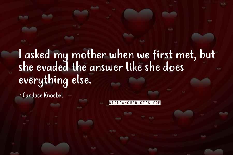 Candace Knoebel Quotes: I asked my mother when we first met, but she evaded the answer like she does everything else.