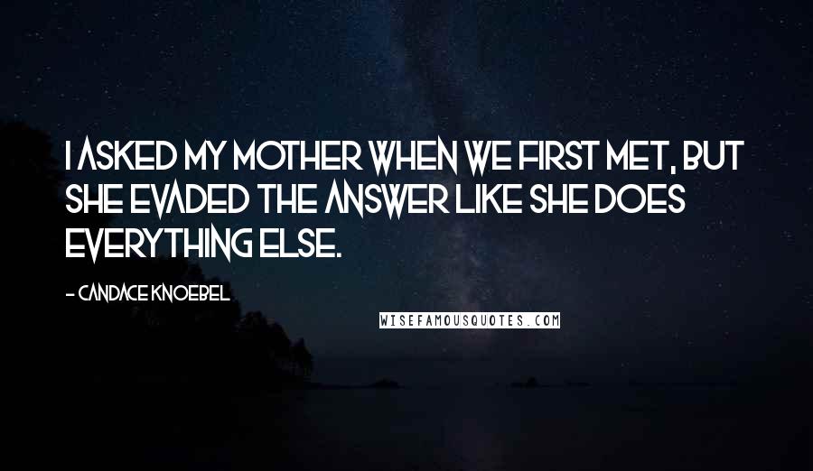 Candace Knoebel Quotes: I asked my mother when we first met, but she evaded the answer like she does everything else.