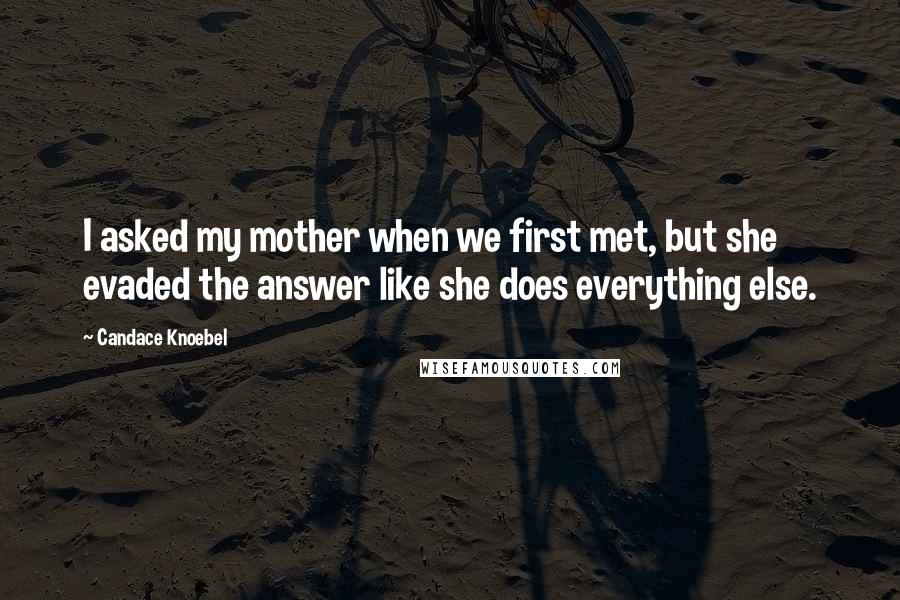 Candace Knoebel Quotes: I asked my mother when we first met, but she evaded the answer like she does everything else.