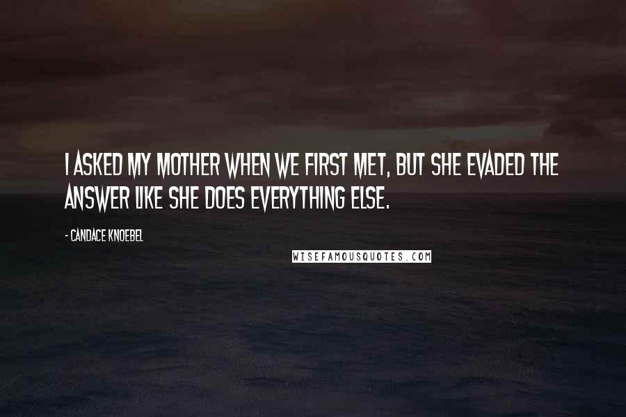 Candace Knoebel Quotes: I asked my mother when we first met, but she evaded the answer like she does everything else.