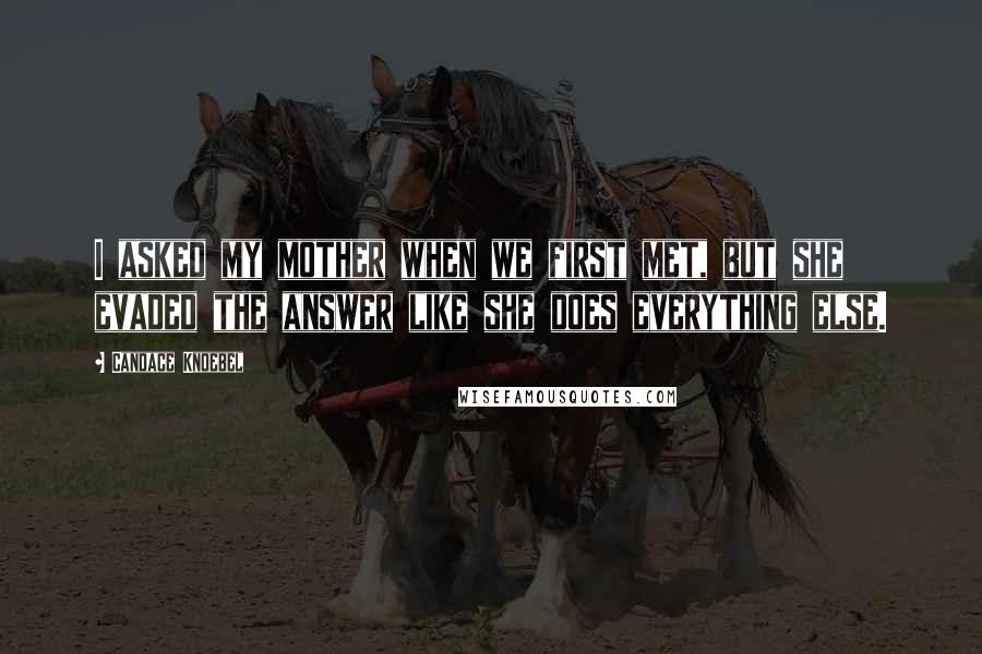 Candace Knoebel Quotes: I asked my mother when we first met, but she evaded the answer like she does everything else.