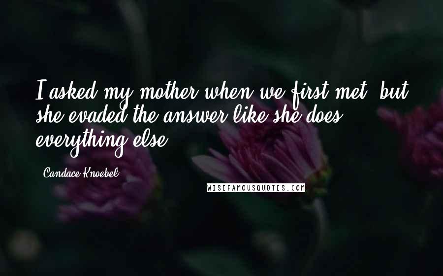 Candace Knoebel Quotes: I asked my mother when we first met, but she evaded the answer like she does everything else.