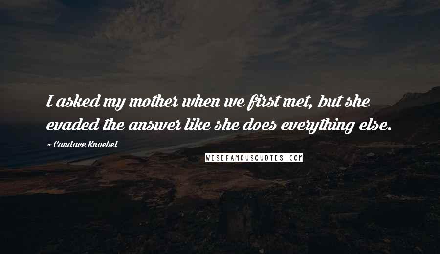 Candace Knoebel Quotes: I asked my mother when we first met, but she evaded the answer like she does everything else.