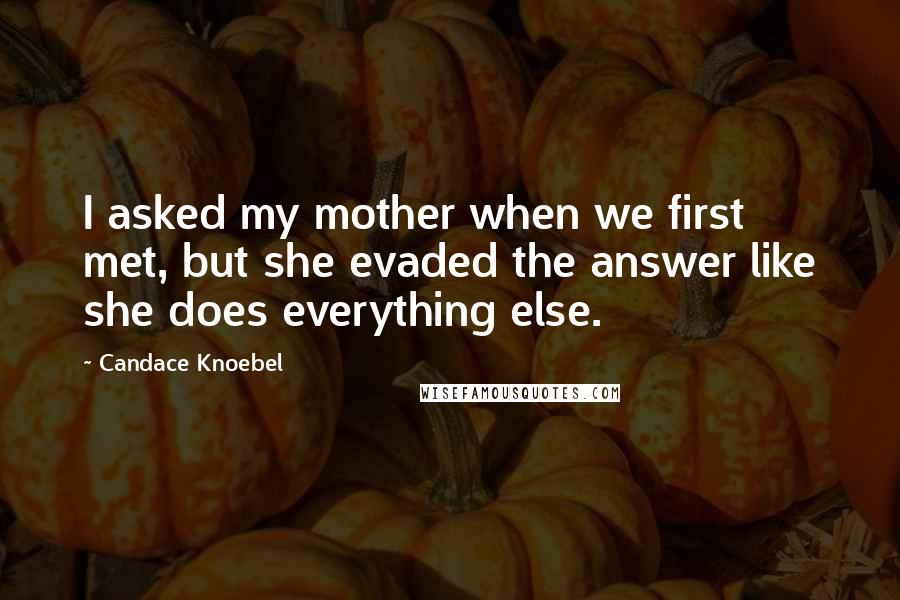 Candace Knoebel Quotes: I asked my mother when we first met, but she evaded the answer like she does everything else.